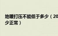 地暖打压不能低于多少（2024年04月29日地暖打压掉压多少正常）