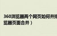 360浏览器两个网页如何并排显示（2024年04月29日360浏览器页面合并）