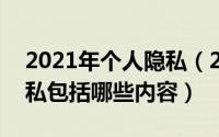 2021年个人隐私（2024年04月29日个人隐私包括哪些内容）