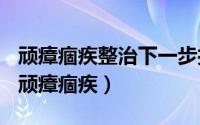 顽瘴痼疾整治下一步打算（2024年04月29日顽瘴痼疾）