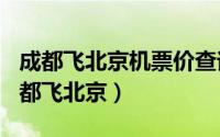 成都飞北京机票价查询（2024年04月29日成都飞北京）