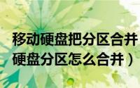 移动硬盘把分区合并（2024年04月30日移动硬盘分区怎么合并）