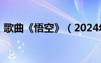 歌曲《悟空》（2024年04月30日悟空歌词）