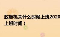 政府机关什么时候上班2020年（2024年04月30日政府部门上班时间）