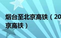 烟台至北京高铁（2024年04月30日烟台到北京高铁）