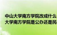 中山大学南方学院改成什么名字了（2024年04月30日中山大学南方学院是公办还是民办）