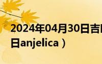 2024年04月30日吉时查询（2024年04月30日anjelica）