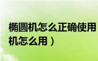 椭圆机怎么正确使用（2024年04月30日椭圆机怎么用）