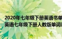 2020年七年级下册英语书单词表人教版（2024年04月30日英语七年级下册人教版单词表）