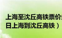 上海至沈丘高铁票价多少钱（2024年04月30日上海到沈丘高铁）