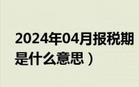 2024年04月报税期（2024年04月30日花絮是什么意思）