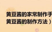 黄豆酱的家常制作手法?（2024年04月30日黄豆酱的制作方法）