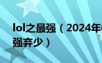 lol之最强（2024年04月30日英雄联盟之最强弃少）