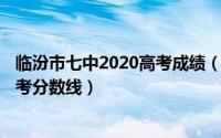 临汾市七中2020高考成绩（2024年04月30日临汾七中的中考分数线）