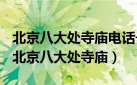 北京八大处寺庙电话号码（2024年04月30日北京八大处寺庙）