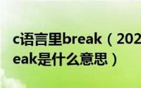 c语言里break（2024年04月30日c语言中break是什么意思）