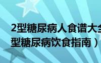 2型糖尿病人食谱大全（2024年04月30日二型糖尿病饮食指南）