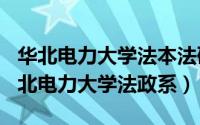 华北电力大学法本法硕（2024年04月30日华北电力大学法政系）