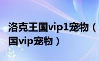 洛克王国vip1宠物（2024年04月30日洛克王国vip宠物）