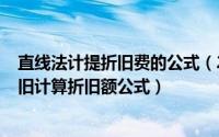 直线法计提折旧费的公式（2024年04月30日直线法计提折旧计算折旧额公式）