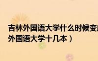 吉林外国语大学什么时候变成二本（2024年04月30日吉林外国语大学十几本）