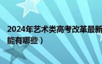 2024年艺术类高考改革最新方案（2024年04月30日艺术技能有哪些）