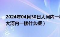 2024年04月30日大河内一楼什么梗啊（2024年04月30日大河内一楼什么梗）