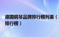 德国钢琴品牌排行榜列表（2024年04月30日德国钢琴品牌排行榜）