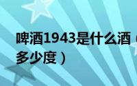 啤酒1943是什么酒（2024年04月30日啤酒多少度）