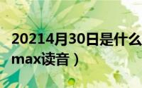 20214月30日是什么日子（2024年04月30日max读音）