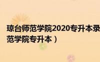 琼台师范学院2020专升本录取率（2024年05月01日琼台师范学院专升本）