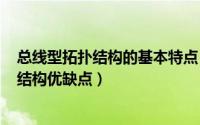 总线型拓扑结构的基本特点（2024年05月01日总线型拓扑结构优缺点）