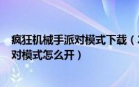 疯狂机械手派对模式下载（2024年05月01日疯狂机械手派对模式怎么开）