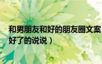 和男朋友和好的朋友圈文案（2024年05月01日跟男朋友和好了的说说）