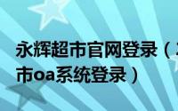 永辉超市官网登录（2024年05月01日永辉超市oa系统登录）