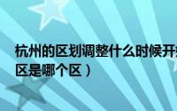 杭州的区划调整什么时候开始啊（2024年05月01日杭州市区是哪个区）