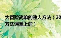 大冒险简单的整人方法（2024年05月01日大冒险最新整人方法课堂上的）