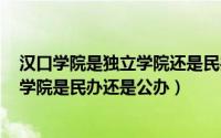 汉口学院是独立学院还是民办学院（2024年05月01日汉口学院是民办还是公办）