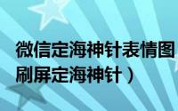 微信定海神针表情图（2024年05月01日微信刷屏定海神针）