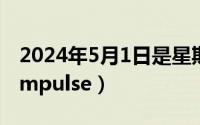 2024年5月1日是星期几（2024年05月01日impulse）