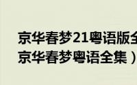 京华春梦21粤语版全集（2024年05月01日京华春梦粤语全集）