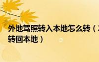 外地驾照转入本地怎么转（2024年05月01日外地驾照怎么转回本地）