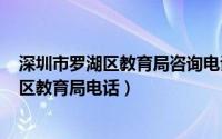 深圳市罗湖区教育局咨询电话号码（2024年05月01日罗湖区教育局电话）