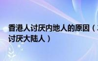 香港人讨厌内地人的原因（2024年05月01日香港人为什么讨厌大陆人）