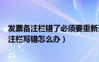 发票备注栏错了必须要重新开吗（2024年05月01日发票备注栏写错怎么办）