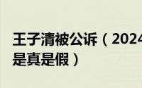 王子清被公诉（2024年05月01日王子清的事是真是假）