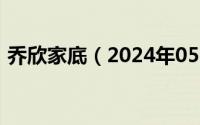 乔欣家底（2024年05月01日乔欣家庭背景）