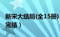 新宋大结局(全15册)（2024年05月01日新宋完结）