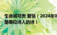 生命诚可贵 爱情（2024年05月01日生命诚可贵爱情价更多是哪位诗人的诗）