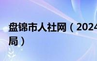 盘锦市人社网（2024年05月01日盘锦市人事局）